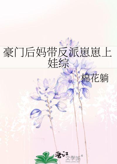 穿成豪门反派崽崽的恶毒后妈（恶毒后妈飒翻全家）